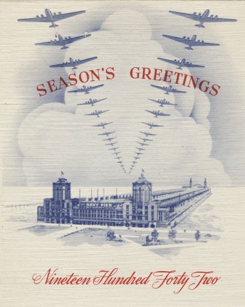 Holiday card showing Navy Pier in Chicago. There is snow on the ground, the lake is frozen and two lines of planes are flying overhead forming a "V" pattern. Above reads: "Season's Greetings" and below "Nineteen Hundred Forty Two." On the inside (not shown) is the Aviation Diesel logo and a scene of war planes over the ocean and two Navy ships. Offset lithography.