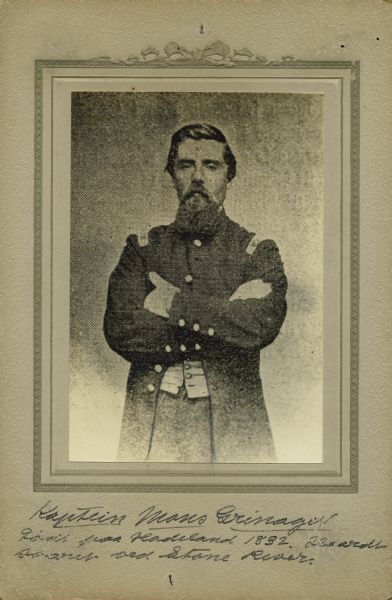 Three-quarter length studio portrait of Mons Grinager, a captain in Company K, 15th Wisconsin Infantry, in uniform. The following information was obtained from the Regimental and Descriptive Rolls, Volume 20: He resided in Freeborn, Minnesota. On January 31, 1862, he was commissioned as captain by the governor of Wisconsin and was mustered into service on February 11, 1862, in Madison, Wisconsin at age 29. During the battle at Stone River, Tennessee, he was severely wounded. From November 1863 to March 1865, he was on recruiting service. He was mustered out of service with Company K on February 11, 1865, at Chattanooga, Tennessee.