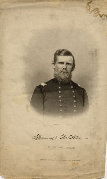 Quarter-length steel engraved portrait of David McKee, a Lieutenant colonel in the 15th Wisconsin Infantry, in uniform. The following information was obtained from the Regimental and Descriptive Rolls, Volumes 8 and 20: He resided in Lancaster, Wisconsin. On April 22, 1861, he was commissioned as a captain of Company C, 2nd Wisconsin Infantry by the governor of Wisconsin and was mustered into service in Madison, Wisconsin at age 32. He participated in the Battle of Bull Run on July 18 and 21, 1861. On March 24, 1862, he was promoted to the rank of lieutenant colonel in the 15th Wisconsin Infantry. He was killed on December 31, 1862, during the battle at Stone River, Tennessee.