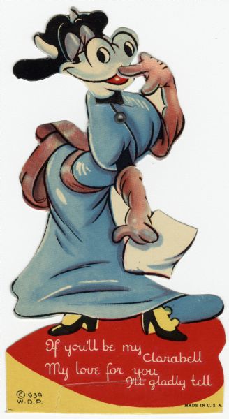 Valentine's Day card featuring Clarabell, a Disney character. She is wearing a blue dress with a pink sash, pink gloves and black high heels. She is holding a sheet of paper in her right hand and is covering her mouth with the other. Her head is hinged with a metal eyelet so it moves left and right. She is standing on a heart that contains the text: "If you'll be my Clarabell, My love for you I'll gladly tell." Offset lithography and die cut.