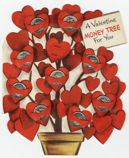 Valentine's Day card of a tree in a pot with hearts on the branches. A sign on the upper right reads: "A Valentine MONEY TREE For You." There are ten slots for holding dimes. One space was left empty to show the text "Insert Dime." Offset lithography and die cut.