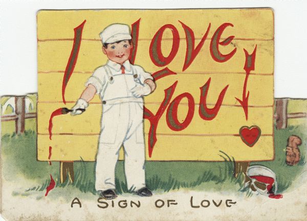 Valentine's Day card of a boy in a painter's uniform and gloves. He holds a brush dripping red paint in his right hand. He has just painted "I Love You!" on a yellow sign. The exclamation point is an arrow and heart. A fence is visible behind him, and a pail of red paint and a squirrel appear to the right. At the foot the text reads "A Sign Of Love." The top of the card folds down to create an easel. Offset lithography, embossed and die cut.