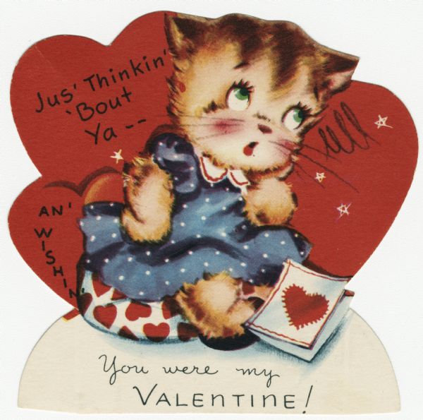 Child's Valentine's Day card with a cat wearing a blue dress sitting on a cushion with red hearts on it. She has her chin in her hand and is looking thoughtful, and a Valentine is at her feet. The text reads "Jus' Thinkin' 'Bout Ya -- An' Wishin' You Were My Valentine!" These valentines could be purchased several to a package, and children often exchanged them at school. Offset lithography and die cut.