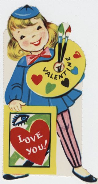 Child's Valentine's Day card with the image of a little girl with an artists palette and two paint brushes. The word "Valentine" appears on the palette. She is wearing a blue smock and beanie, pink bow tie and pink and black striped tights. She is holding a painting with a red heart and a blue eye resting on her right foot. The text "Love You" appears in the heart under the eye representing the letter "I." These valentines could be purchased several to a package, and children often exchanged them at school. Offset lithography and perforated, it must have originally come on a larger sheet with several other cards.