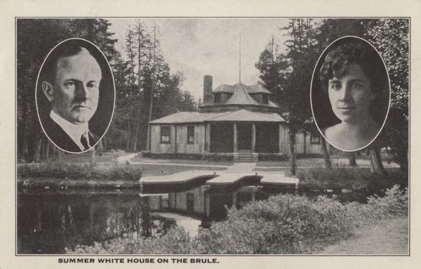 Black and white postcard view of Cedar Island Lodge, located on the Brule River, owned by Henry Clay Pierce, businessman and financier. It was dubbed the Summer White House on the Brule. It was called that because Calvin Coolidge, our 30th President, and his wife spent time there in the summer. On each side are oval portraits of Calvin Coolidge and his wife Grace. President Coolidge loved to fish. Caption reads: "Summer White House on the Brule."