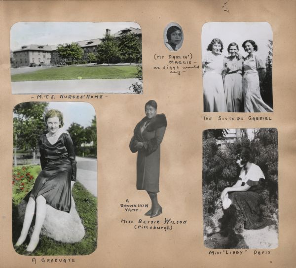 A page from a scrapbook created by Andrew Webb Jr. when he was a patient at the Chicago Tuberculosis Sanitarium from 1931-1934, with images of friends or other patients, including Miss Bessie Wilson, Miss "Libby" Davis, The Sisters Gabriel, and "(My Darlin') Maggie," and an exterior view of the nurses' home. Two of the images are hand-colored.