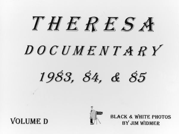 "Theresa Documentary 1983, 84, & 85. Volume D. Black & White Photos by Jim Widmer."
