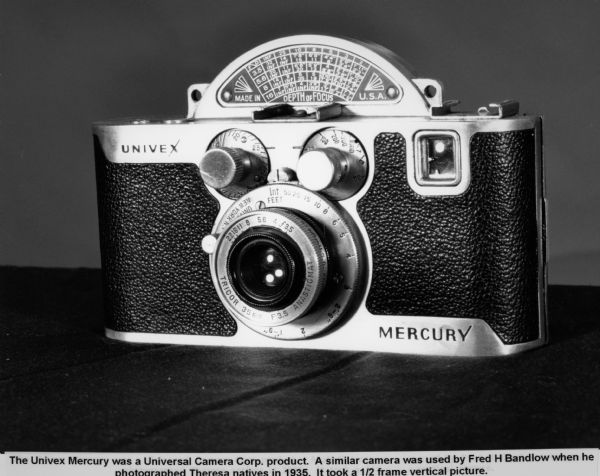 "The Univex Mercury was a Universal Camera Corp. product. A similar camera was used by Fred H. Bandlow when he photographed Theresa natives in 1935. It took a 1/2 frame vertical picture."