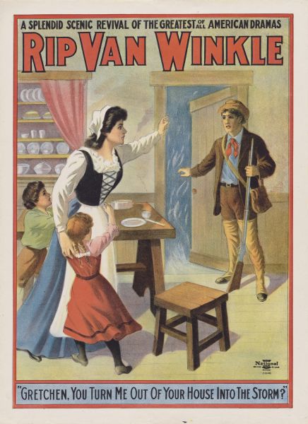 Color lithograph on paper. Across top in caps "A splendid scenic revival of the greatest of American dramas." Title runs beneath. Scene from play in which Rip pleads with Gretchen as she holds two children. Running at bottom is line from the play: "Gretchen, you turn me out of your house into the storm?"

Based on the date of the litho this is a later addition to the many revivals of Boucicault's and Joseph Jefferson's 1866 adaptation (itself based on James Barnes's earlier version, which Jefferson played in London). After Jefferson revised Boucicualt's text the play became one of the most popular offerings on the American stage. The 1905 production, at the Wallack Theatre, featured Thomas Jefferson as Rip and Ethel Fuller as Gretchen.