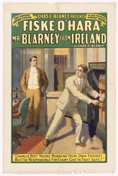 Color lithograph poster on paper. Across the top is the caption "Chas. E. Blaney presents," flanked by smaller banners left and right. The left banner reads "The famous irish tenor" and the right "In his musical comedy drama." Below this and above the title is "Fiske O'Hara" followed by the title in large print, under which is "by Chas. E. Blaney." The image shows a man removing money from a safe with "Michael Murphy Real Estate" above it. Another man looks on disapprovingly with his hands in his pockets. The lower caption quotes a line from the play: "Charlie boy! You're robbing your own father! But I'm responsible for every cint [sic] in that safe!" The poster has several small tears at the bottom.