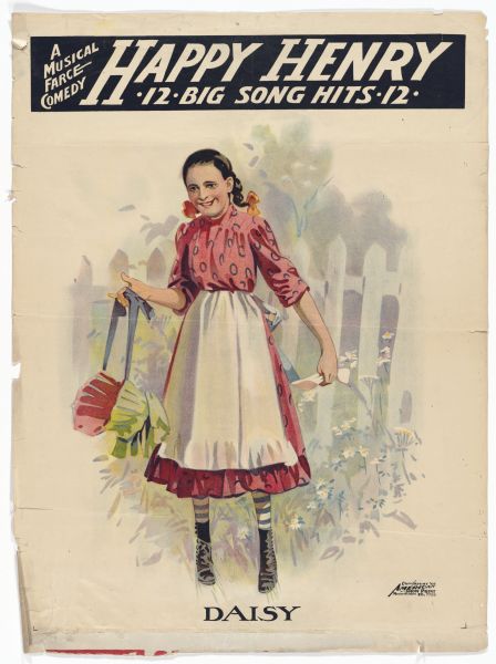 Color lithograph poster on paper. In one large banner set in a black field at top reads "A musical comedy farce Happy Henry *12* Big Song Hits *12*." The image shows a young girl in a simple print dress standing before a fence, and holding a bonnet and a letter. Below the image is the caption "Daisy." The bottom of the poster is completely torn away.