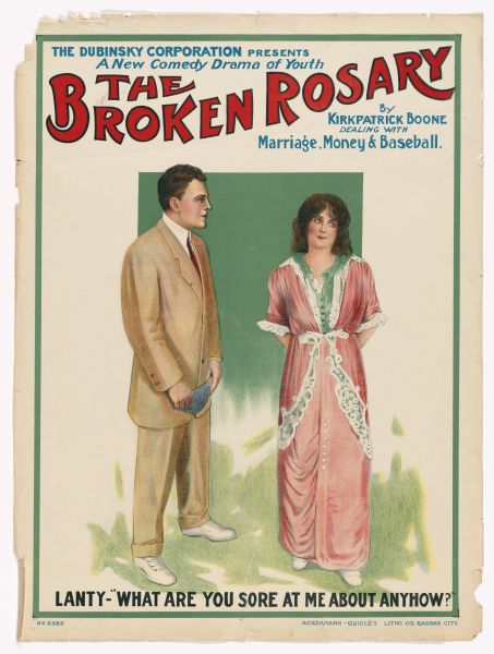 Color lithograph poster on paper. At the top reads "The Dubinsky Corporation presents a new comedy of Youth," under which in larger letters is the title. Under the title in smaller font is "by Kirkpatrick Boone Dealing with Marriage, Money and Baseball." The image portrays a man in a suit holding a cap and speaking to a woman in a long pink silk dress. The caption below reads: "Lanty - 'What are you so sore at me about anyhow?'"