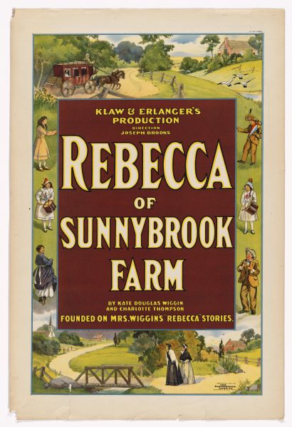 Color lithograph poster on paper. A red box in the middle of the poster contains the top caption "Klaw and Erlanger's Production," under which is "Direction Joseph Brooks." The title is positioned in the center of the field in large letters, beneath which is "By Kate Douglas Wiggin and Charlotte Thompson, Founded on Mrs Wiggins's 'Rebecca" Stories.'" The red field is bordered by scenes and characters from the play.