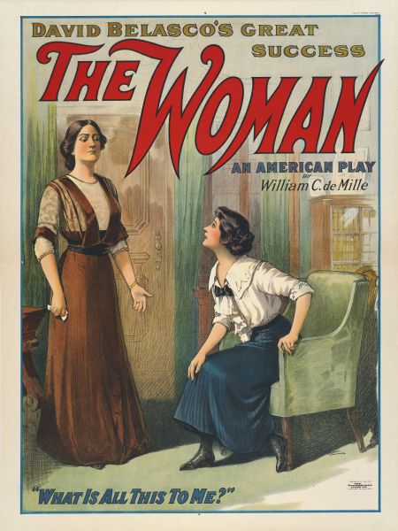 Color lithograph poster. At top a caption reads "David Belasco's great success" followed by "The Woman" in large red letters. Below and to the right is "An American play by William C. de Mille." The image shows a matronly woman standing over a younger female leaning forward in a chair. The bottom caption reads: "What is all this to me?"