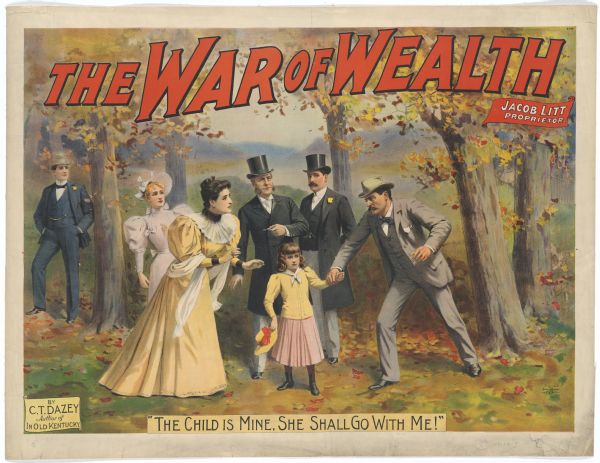 Color lithograph poster for "The War of Wealth." In the picture, a crowd of adults is surrounding a child, one man reaching to grab the girl's hand. At the bottom is the caption "The Child Is Mine. She Shall Go With Me!" At bottom right is an insert reading "By C.T. Dazey Author of Old Kentucky/Jacob Litt Proprietor.”