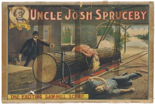 Color lithograph poster. Top banner "Uncle Josh Spruceby" with insert left containing picture of Uncle Josh. The image depicts a scene from the play with a man wounded on the floor of the  sawmill and a damsel in distress tied to a log enroute to a whirling blade while a black-clad moustached man looks on with pistol smoking at his side. At the bottom of the poster is the caption "The Exciting Saw-Mill Scene."