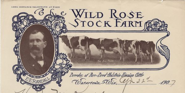 Letterhead of the Wild Rose Stock Farm, breeder of pure-bred Holstein-Friesian cattle, in Watertown, Wisconsin. Includes a halftone image of E.E. Randall in an oval frame embellished with flowers and a halftone of "The Big Four," a side view of four Holstein cows. Text and framing ornaments are printed in dark blue ink by Clark Engraving Company of Milwaukee.
