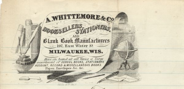 Letterhead of A. Whittemore & Company of Milwaukee, Wisconsin, bookseller, stationer, and manufacturer of blank books of various types. In the center is a desktop with books, an inkwell, quill pens and other writing instruments, a globe, envelopes and a letter knife, surrounding a large scroll bearing the company name, address, and featured products. Printed by Gibson & Co., Cincinnati, Ohio, on lined note paper.