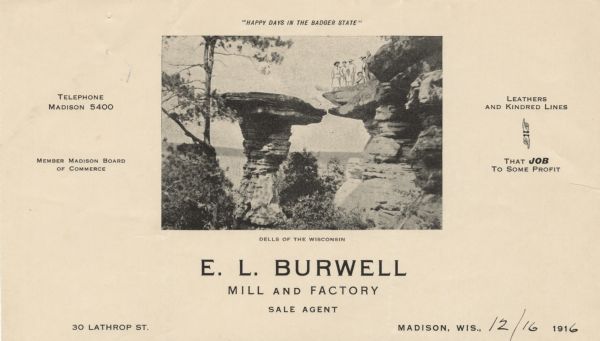 Letterhead of E.L. Burrell, mill and factory sale agent in Madison, Wisconsin, with a center halftone image of Wisconsin Dells with a drawn-in group of men, women, and children posing on a rock ledge across from Stand Rock, captioned, "Happy Days in the Badger State." The slogan, "Leathers and Kindred Lines ... That Job To Some Profit," with two pointing hands, makes reference to the role of the jobber.