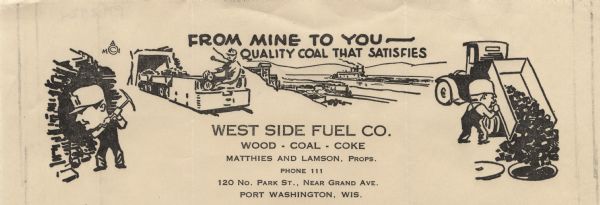 Letterhead of the West Side Fuel Company of Port Washington, Wisconsin, with cartoon-style drawings, printed in black ink, of workers mining coal with a pick, riding in a rail transport car behind a load of coal with a town in the distance, and unloading a truckload of coal into a manhole. The slogan "From Mine to You — Quality Coal That Satisfies" is printed at the head of the page.