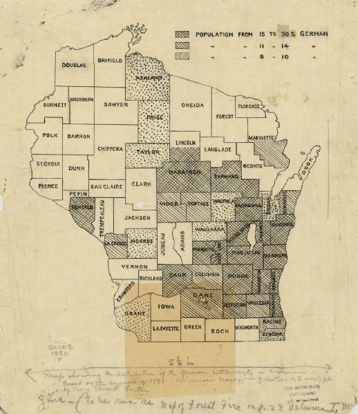 This map is ink on tracing paper showing all the counties of Wisconsin. The upper right hand corner contains a legend for distinguishing Wisconsin counties with a population that is 8-10%, 11-14%, or 15-30% German. A handwritten pencil annotation at the bottom of the map reads: "Map showing the distribution of the German settlement in Wisconsin based on the census of 1880. Wisconsin Magazine of History v. II no. 1; p 6. by Mary Stuart Foster ZMC-(to be run as Map of Forest Fire on p. 23. Volume I, No. 1".