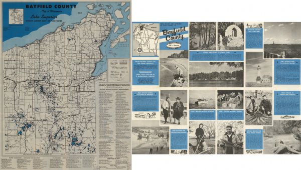 This mid-20th century tourist brochure for Bayfield County, Wisconsin, includes a map of the county showing towns, cities and villages, highways and roads, railroads, U.S. and state forests, churches, fire lookouts, schools, airfields, ranger stations, lighthouses, fish hatcheries, lakes and streams, an inset highway map of Wisconsin with a distances list, and a directory of camps and resorts. Photographs, another inset map of Wisconsin, and tourist information are printed on the verso.