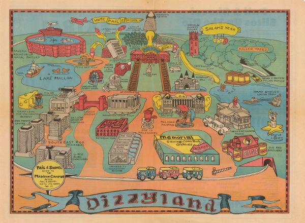 Map of the University of Wisconsin-Madison re-imagined as "Dizzyland", the campus taken over the by the student government party Pail and Shovel. The map shows many campus buildings and landmarks as they may have appeared at a carnival, each with a new name and purpose. Many of the illustrations tie into platform pledges of the Pail and Shovel Party, an admittedly absurdest party that had formed primarily as a joke. The party began campaigning in the spring 1978 student elections to convert the school budget into pennies to be dumped on Library Mall where students could use pails and shovels to take what they wished. The Party also promised to flood Camp Randall Stadium for mock naval battles, buy the Statue of Liberty and move it to Wisconsin.