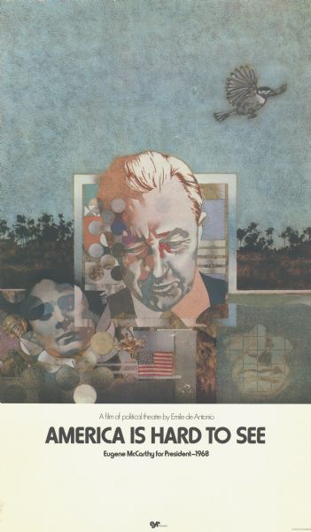 A poster for the film "America Is Hard To See, Eugene McCarthy for President-1968" by Emile de Antonio. Features an illustration of Eugene McCarthy gazing downward. Other faces, flowers and flags appear below. In the background is a line of trees, above, a bird in flight. Text below the art reads, "A film of political theatre by Emile de Antonio, America Is Hard To See, Eugene McCarthy for President—1968."