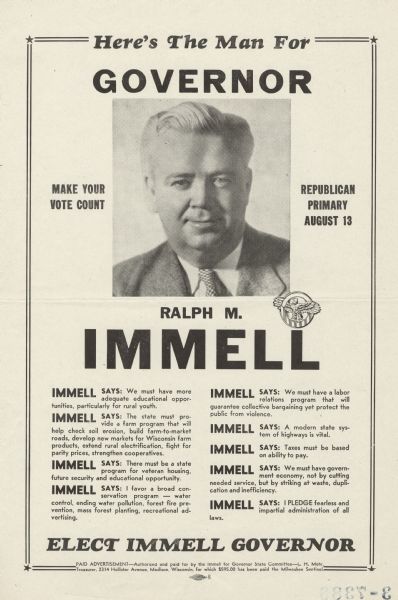 Republican party primary campaign poster for Ralph M. Immell, who was running for governor. His quarter-length portrait appears near the top with his name underneath. An American eagle inside a circle appears at the lower right corner of the portrait. There is a double border all around with stars in the corners. At the top is the text, "Here's the Man For Governor," and on either side of his portrait it says, "Make Your Vote Count" and "Republican Primary August 13." Below are five paragraphs, each starting with "Immell says," that state his positions. He was unsuccessful in his bid to be governor.