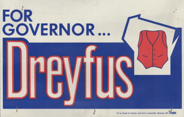 Two-color silk screened political poster for Lee Sherman Dreyfus. His trademark red vest appears on the right, inside an outline of the shape of the state of Wisconsin. The text reads, "For Governor ... Dreyfus."