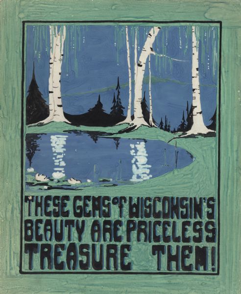 Watercolor design for a conservation poster made by a Wisconsin high school student as part of a competition. The poster has an image of birch trees on the far shore of a pond with the trunks reflected in the water. Pine trees are silhouetted in the background. Below is the text: "These Gems of Wisconsin's Beauty are Priceless, Treasure Them!" in black and blue. This design was awarded Honorable Mention. The artist attended Superior High School.
