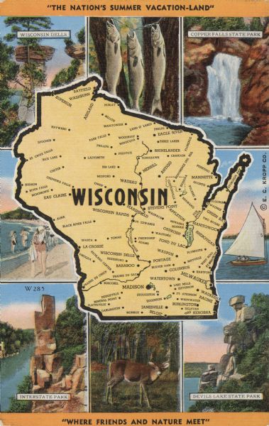 Printed color postcard. In the center is a map of Wisconsin with towns, rivers and other attractions over a yellow background. Around the outside is a double border, black inside, white outside. Surrounding the map are scenes of State Parks and attractions. In the corners are Wisconsin Dells, Copper Falls State Park, Devil's Lake State Park and Interstate Park. In between are three fish on a stringer, a sailboat, a deer and a bathing beach. Captions read: "'The Nation's Summer Vacation-Land,'" "WISCONSIN" and "Where Friends and Nature Meet."