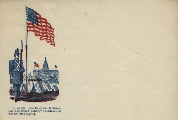 Letterhead with a Union soldier standing guard, rifle in his right arm, beside the American flag. Four tents, representing a military camp, are pitched between the soldier and the United States Capitol building. Words printed under the image read: "We pledge 'our lives, our fortunes and our sacred honor,' in defense of our nation's capitol." 4 page, folded, red and blue ink on lined paper.