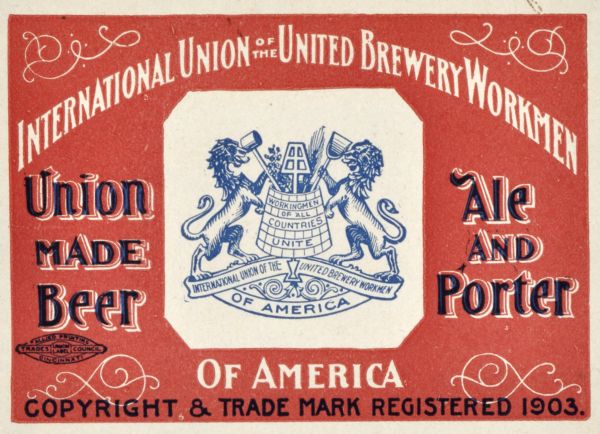 Label submitted to the state of Wisconsin for trademark registration. "International Union of the United Brewery Workmen of America, Union Made Beer, Ale and Porter." The union logo is printed on the label and includes two lions and some of the tools used in the brewing trade.
