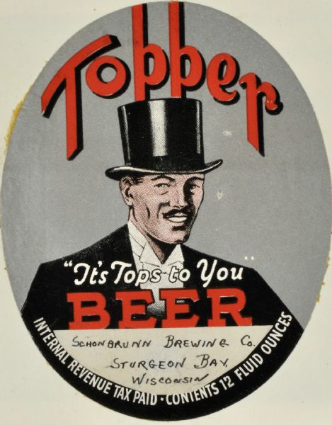 Label submitted to the State of Wisconsin for trademark registration. "Topper, 'It's Tops to You' Beer." Schonbrunnn Brewing Co. An oval shaped beer label featuring the image of a man wearing a tuxedo and a top hat.