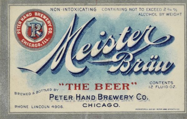 Label submitted to the state of Wisconsin for trademark registration. "Meister Bräu, 'The Beer' Brewed and bottled by Peter Hand Brewing Co." In the top left is the circular logo, which consists of a blue and red shield shape in the background, on top of which is a hand holding the letter "P" surrounded by the words "Peter Hand Brewing Co., Chicago, Ill."
