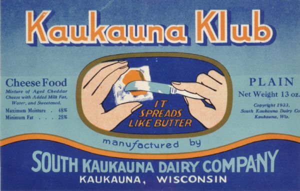 Label submitted to the State of Wisconsin for trademark registration by the South Kaukauna Dairy Company. Cheese Food product which is a mixture of aged cheddar cheese with added milk fat. The label shows two hands spreading the product with a knife on a cracker, and includes the statement: "It Spreads Like Butter."