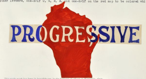 Drawing submitted to the State of Wisconsin for trademark registration. The drawing includes the word "Progressive" in blue and white letters over the shape of the state of Wisconsin which is colored red. To be be used on cigar boxes or cigar bands.