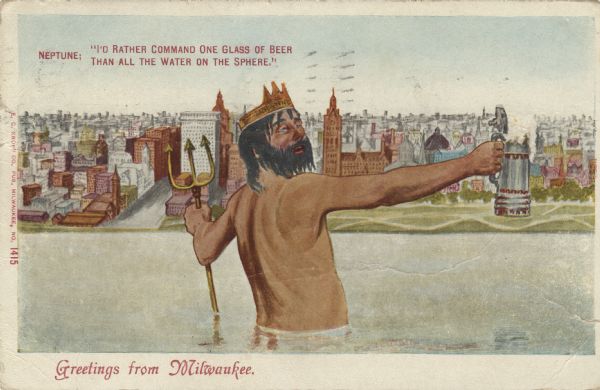 Postcard of the Milwaukee lakefront. In the foreground is an image of Neptune standing in Lake Michigan holding a trident in one hand and a beer stein in the other. The caption reads "Neptune: I'd rather command one glass of beer than all the water on the sphere. Greetings from Milwaukee."
