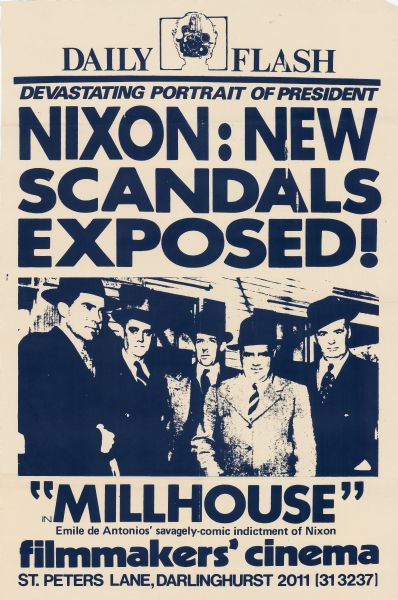 Poster advertising an Australian release of Emile de Antonio's 1971 documentary "Millhouse: A White Comedy," about the political career of Richard Nixon. The film was shown at the Filmmakers' Cinema in Darlinghurst, Australia, a theater operated by the Sydney Filmmakers Co-Operative. The poster is made to look like the front page of a newspaper titled Daily Flash (with the film camera logo of the Sydney Filmmakers Co-Operative), with text that reads:<p>Devastating Portrait of President<br>Nixon: New Scandals Exposed!<p>This is followed by a screenprint image of Nixon posing with four men, and then further text, which reads:<p>in "Millhouse"<br>Emile de Antonio's savagely comic indictment of Nixon<br>filmmakers' cinema<br>St. Peters Lane, Darlinghurst 2011 (31 3237)</br>