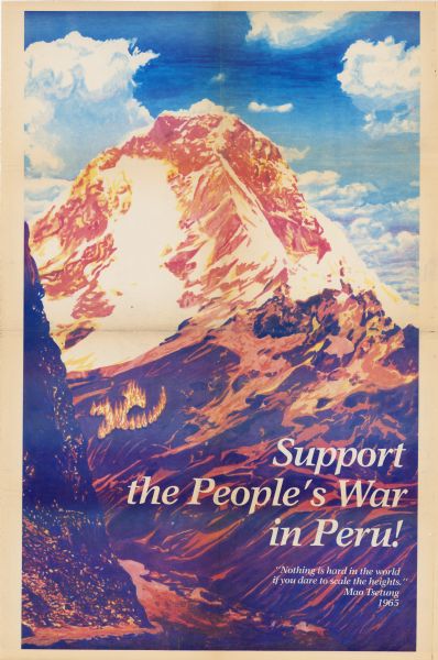 Poster in support of the People's War in Peru, which began in 1980. The war was instigated by a Maoist political group within Peru known as the Shining Path. The Shining Path boycotted the 1980 Peruvian election and began a campaign of guerilla warfare on May 17, 1980.<p>Poster shows a painting of a mountain with the title as a slogan. On the side of the mountain, several fires form the image of a crossed hammer and sickle, an international symbol of communist movements and the official symbol of the Shining Path. Includes a 1965 quotation from Mao Tsetung [Zedong]: "Nothing is hard in the world if you dare to scale the heights."