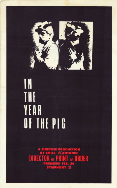 Poster advertising the premiere of Emile de Antonio's documentary film "In the Year of the Pig," at the Symphony II theater in Boston. Although the film was released in 1968 in a limited screening, this was the official release in Boston on February 26, 1969. Poster has a white border and a black background. At the top of the poster is a white image of a statue from the beginning of film, with the negative reversal next to it. The statue is the Chambersberg Road monument to the 149th Pennsylvania Volunteer Infantry Regiment. Beneath the image, the title "In the Year of the Pig" appears in white text. Beneath the title and in red letters, the text reads:<p>A Cinetree Production
By Emile de Antonio
Director of Point of Order
Premiere Feb. 26
Symphony II