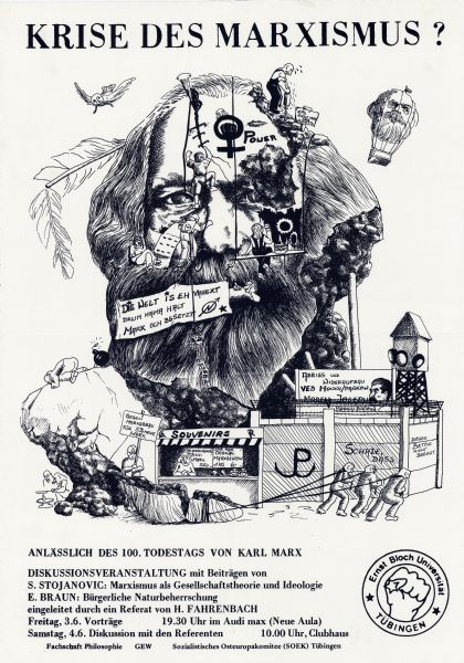 Poster announcing a discussion at Ernst Bloch University on the 100th anniversary of the death of Karl Marx. Poster has black text and image on a white background. Image is a cartoon of a bust of Karl Marx being disassembled, vandalized, surrounded by a security wall, and sold in parts as souvenirs. Text, with translation by the cataloger, reads:<p>Anlässlich des 100. Todestags von Karl Marx [On the occasion of the 100th anniversary of the death of Karl Marx]<p>Diskussionsveranstaltung mit Beiträgen von [Discussion event with contributions from]<p>S. Stojanovic: Marxismus als Gesellschaftstheorie und Ideologie [S. Stojanovic: Marxism as social theory and ideology]<p>E. Braun: Bürgerliche Naturbeherrschung [E. Braun: Bourgeois control over nature]<p>eingeleitet durch ein Referat von H. Fahrenbach [Introductory presentation by H. Fahrenbach]
Freitag, 3.6. Vorträge 19.30 Uhr im Audi max (Neue Aula) [Friday, June 3rd, Lectures 7:30 pm in Audi max (Neue Aula)]
Samstag, 4.6. Diskussion mit den Referenten 10.00 Uhr, Clubhaus [Saturday, June 4th, Discussion with the presenters 10 am in the Clubhouse]<p>Fachschaft Philosophie GEW Sozialistisches Osteuropakomitee (SOEK) Tubingen [Philosophy Student Organization, GEW, Socialist Eastern European Committee, Tubingen.<p>Also includes the symbol of Ernst Bloch University, Tubingen