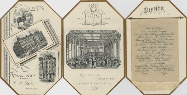 Die cut elongated octagonal menu for the 7th annual banquet of the Merchants Association at The Plankinton. On the cover is an oval portrait of a deer with antlers, a framed three-quarter view of the exterior of the hotel set at an angle, and a three-quarter view of the facade of the 1884 addition on a curled "scrap" of paper, as well as background foliage and printer's ornamentation. The inside of the menu features the intertwined initials "M" and "A," from which is suspended on a decorative bar reading, "7th Annual Banquet"; a scene of servers attending to the crowded dining room; and a fringed satin banner imprinted with the dinner menu.
