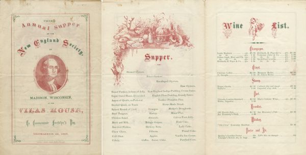 Front cover and interior menu pages from the Third Annual Supper of the New England Society, held at Vilas House to commemorate Forefather's Day. On the cover is an oval head and shoulders portrait of George Washington. On the inside left page is a table laden with a pumpkin, grapes, a deer head, and game birds waiting to be dressed, adorning the supper menu page. On the inside right page is a putto carrying a wine bottle, a basket, and a key ring on the wine list page. Printed in red and green inks on cream colored stock.