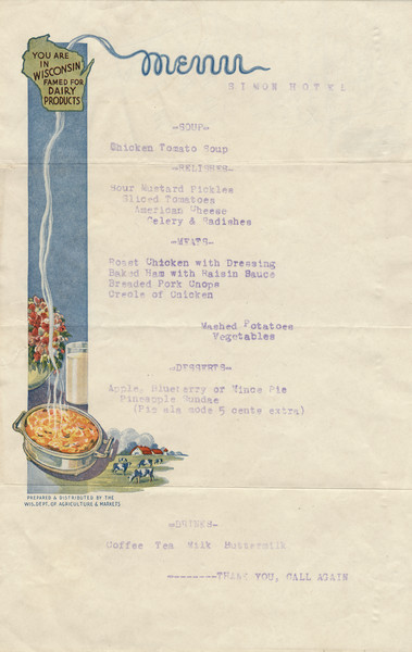 One-page menu with a pot of flowers, a glass of milk, and a hot (cheese?) casserole whose steam curls upward to form the letters for "menu." The line, "You are in Wisconsin famed for Dairy Products," is superimposed on an outline of the state. The menu for the Simon Hotel is mimeographed on a pre-printed form from the state Department of Agriculture & Markets.