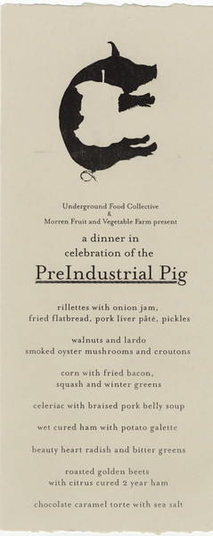 One-page menu for a special event dinner centered around the pre-industrial (heritage breed) pig. Presented by the Underground Food Collective and Morren Fruit and Vegetable Farm, which raised the pigs. Features a silhouette of a grazing pig that incorporates a cut-away outline of a half-eaten apple.