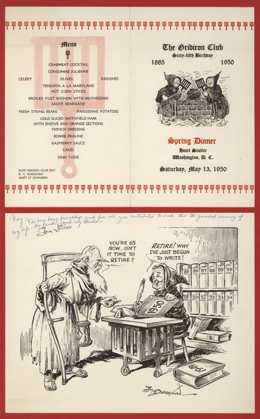 Menu, mounted on board, for the sixty-fifth birthday dinner of the Gridiron Club, with a cartoon by Jim (James Thomas) Berryman of Father Time carrying a scythe and an hourglass and saying, "You're 65 now ... isn't it time to retire?" A man in monk's robes replies, "Retire! Why I've just begun to write!" as he writes in a book marked "1950." Volumes from past years surround him. Inscribed, "Ray - For our long friendship and for all you contributed to make this the grandest evening of my life. My hand and my thanks - Tom Stokes". Another part of the menu has two monks tending a steaming kettle with gridirons.