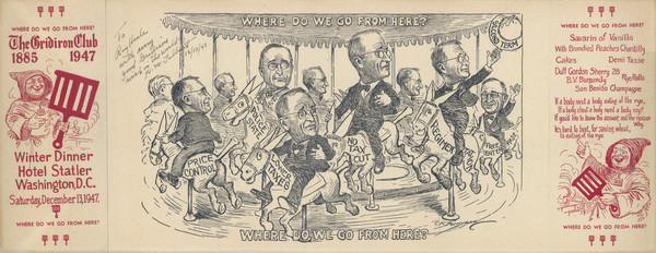 Menu from the winter dinner of the Gridiron Club, with a "Where Do We Go from Here?" cartoon by Clifford K. Berryman of President Truman as each rider on a merry-go-round, reaching for a ring labeled, "Second Term," while the carousel animals (all donkeys) read, "Price Control," "Police State," "Lower Taxes," "No Tax Cut," "Regimentation," and "Free Enterprise". Inscribed, "To Ray Henle with every good Gridiron wish in the world - T.J. M. Talburt 12/13/47". Smiling monks holding gridirons flank the cartoon.