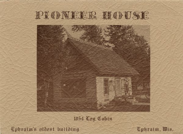 Caption reads: "Pioneer House; 1854 Log Cabin; Ephraim's Oldest Building, Ephraim, Wis." Text on reverse reads: "The unusual from here and ther.e"